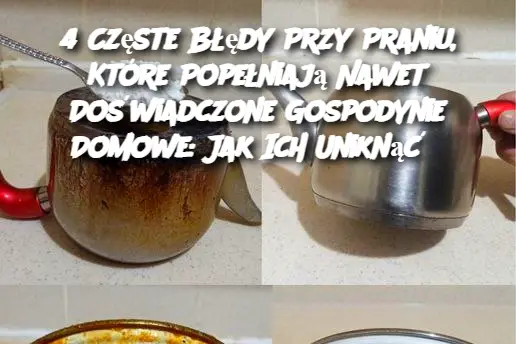 4 Częste Błędy Przy Praniu, Które Popełniają Nawet Doświadczone Gospodynie Domowe: Jak Ich Uniknąć?