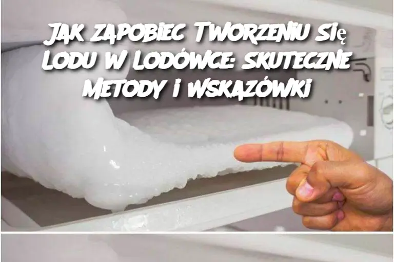 Jak Zapobiec Tworzeniu Się Lodu w Lodówce: Skuteczne Metody i Wskazówki