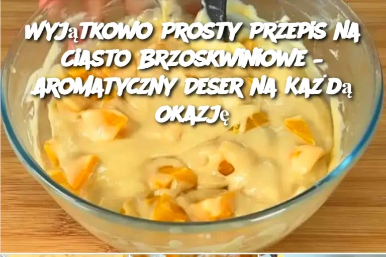 Wyjątkowo Prosty Przepis na Ciasto Brzoskwiniowe – Aromatyczny Deser na Każdą Okazję