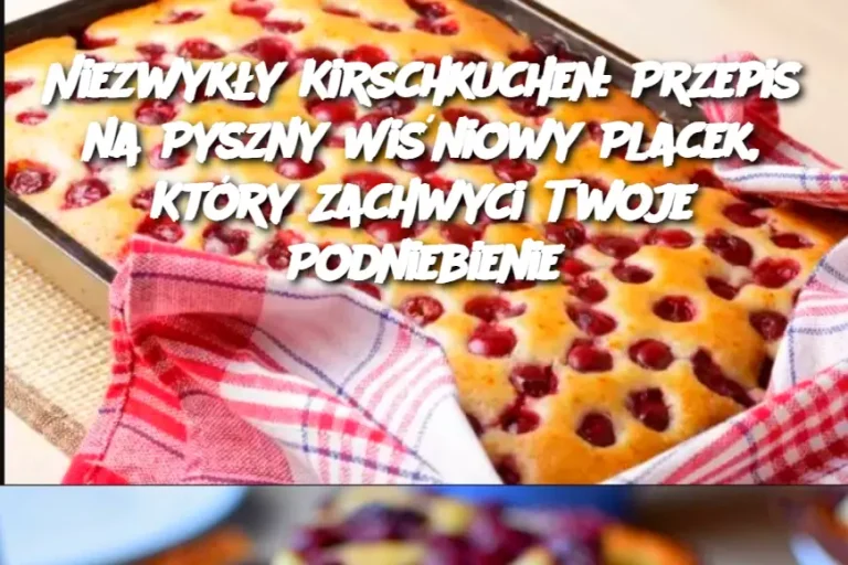 Niezwykły Kirschkuchen: Przepis na Pyszny Wiśniowy Placek, Który Zachwyci Twoje Podniebienie