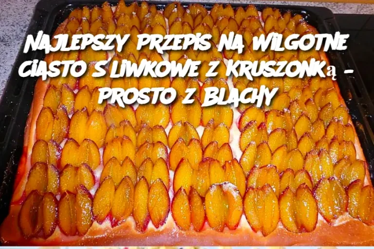 Najlepszy Przepis na Wilgotne Ciasto Śliwkowe z Kruszonką – Prosto z Blachy