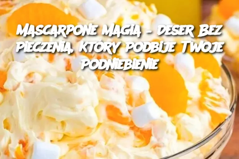 Mascarpone Magia – Deser Bez Pieczenia, Który Podbije Twoje Podniebienie