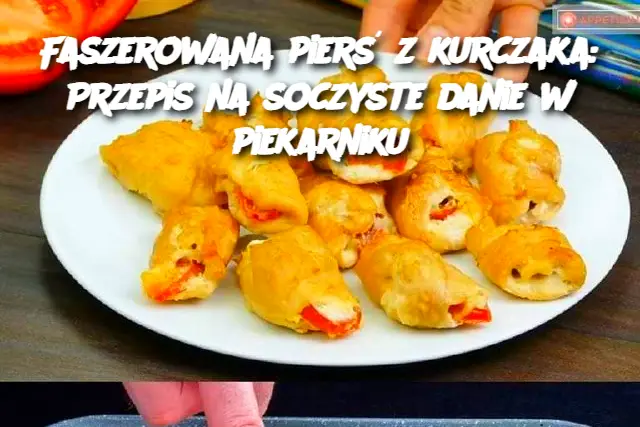 Faszerowana pierś z kurczaka: Przepis na soczyste danie w piekarniku