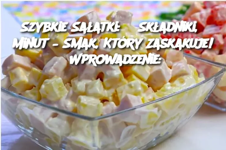 Szybkie Sałatki: 3 Składniki, 5 Minut – Smak, Który Zaskakuje! Wprowadzenie: