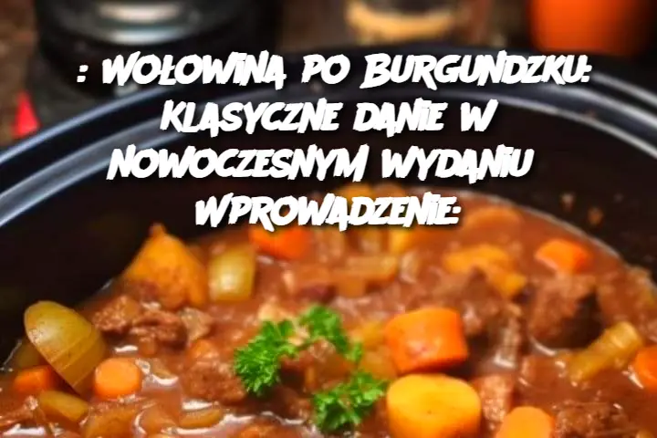 Wołowina po Burgundzku: Klasyczne danie w nowoczesnym wydaniu Wprowadzenie: