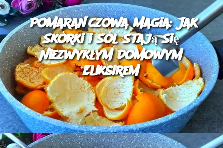 Pomarańczowa Magia: Jak Skórki i Sól Stają Się Niezwykłym Domowym Eliksirem