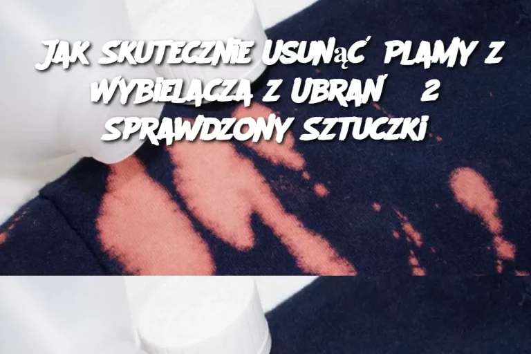 Jak Skutecznie Usunąć Plamy z Wybielacza z Ubrań? 2 Sprawdzony Sztuczki