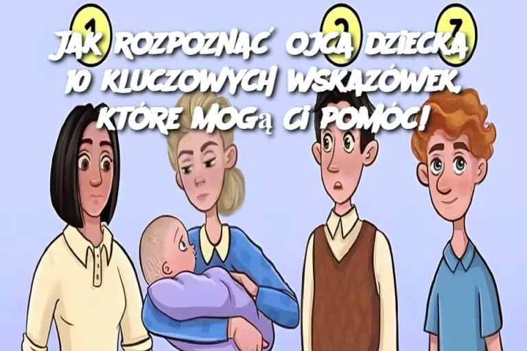 Jak rozpoznać ojca dziecka? 10 kluczowych wskazówek, które mogą Ci pomóc!