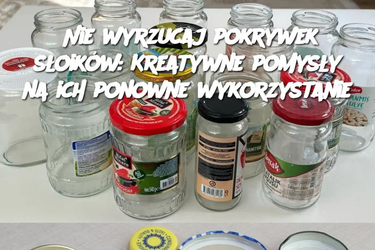 Nie wyrzucaj pokrywek słoików: Kreatywne pomysły na ich ponowne wykorzystanie