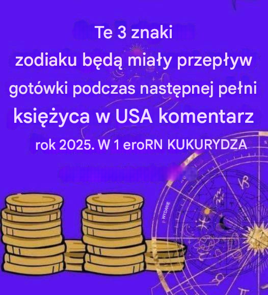 Te 3 znaki zodiaku będą miały przepływ gotówki podczas następnej pełni księżyca w 2025 roku