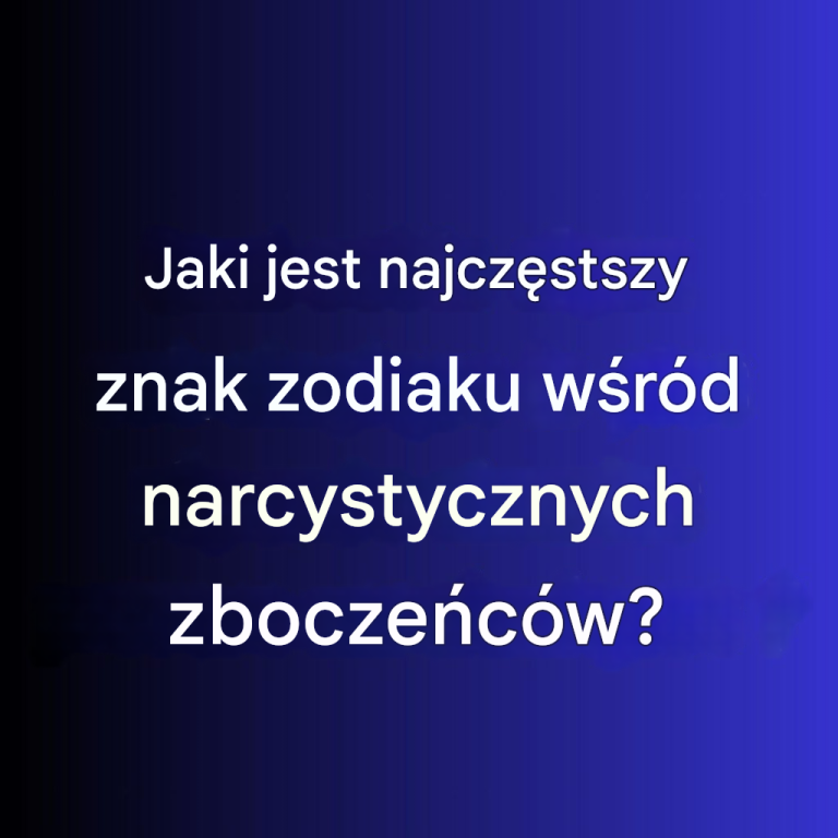 Jaki jest najczęstszy znak zodiaku wśród narcystycznych zboczeńców?