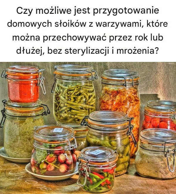 Czy możliwe jest przygotowanie domowych słoików z warzywami, które można przechowywać przez rok lub dłużej, bez sterylizacji i mrożenia?