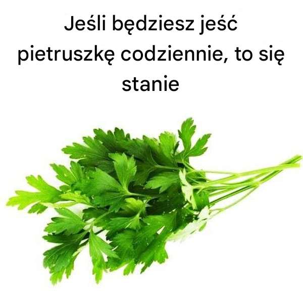 Jeśli będziesz jeść pietruszkę codziennie, to się stanie